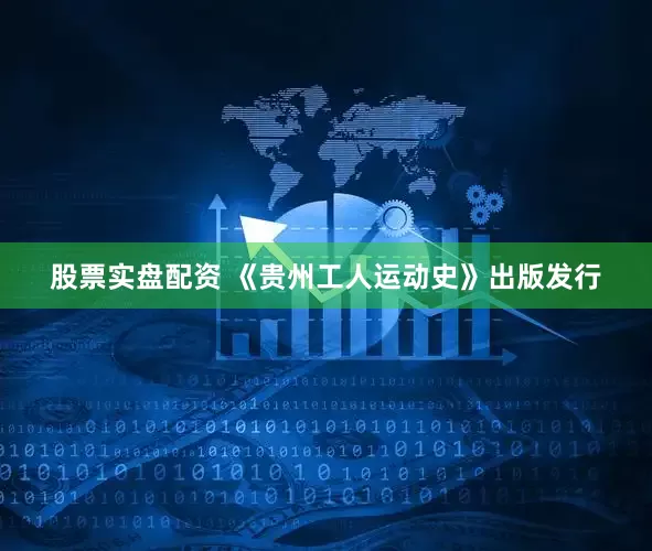 股票实盘配资 《贵州工人运动史》出版发行