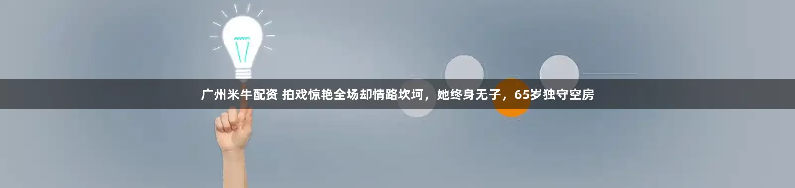 广州米牛配资 拍戏惊艳全场却情路坎坷，她终身无子，65岁独守空房
