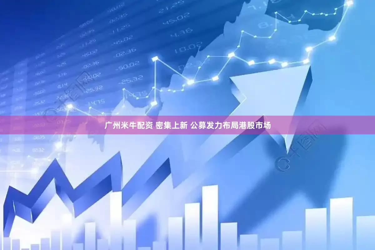 广州米牛配资 密集上新 公募发力布局港股市场