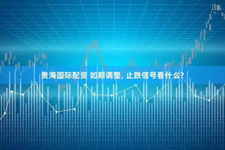 贵海国际配资 如期调整, 止跌信号看什么?