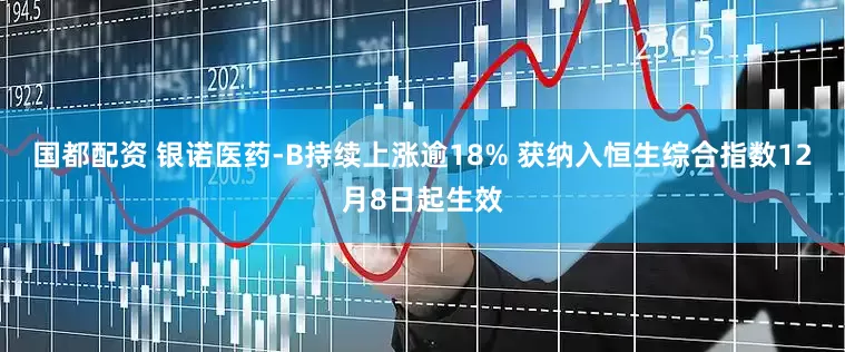 国都配资 银诺医药-B持续上涨逾18% 获纳入恒生综合指数12月8日起生效